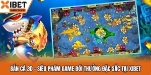 Bắn Cá 3D - Siêu Phẩm Game Đổi Thưởng Đặc Sắc Tại XIBET