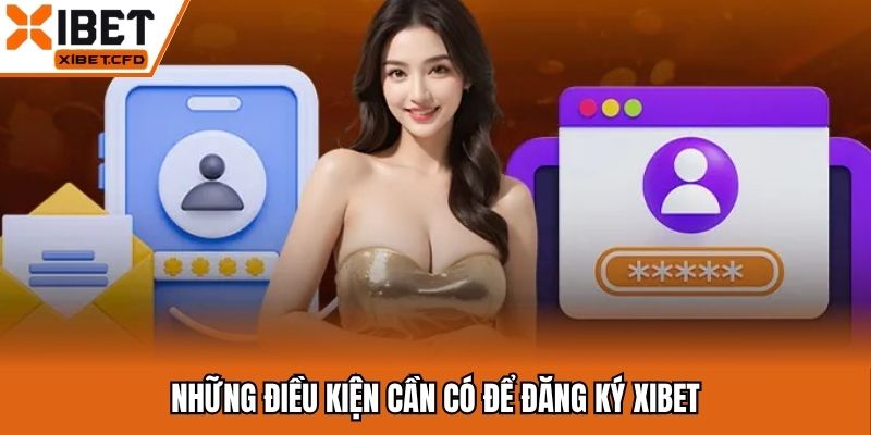Những điều kiện cần có để đăng ký Xibet