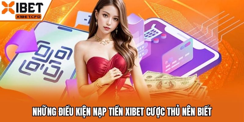 Những điều kiện nạp tiền Xibet cược thủ nên biết