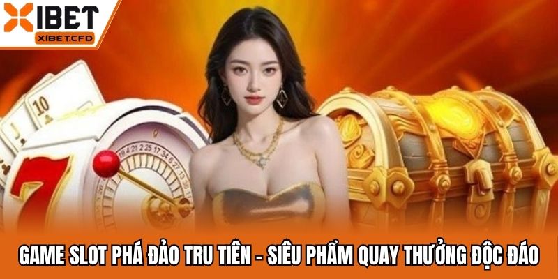 Game Slot Phá Đảo Tru Tiên - Siêu Phẩm Quay Thưởng Độc Đáo