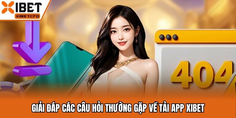 Giải đáp các câu hỏi thường gặp về tải app Xibet