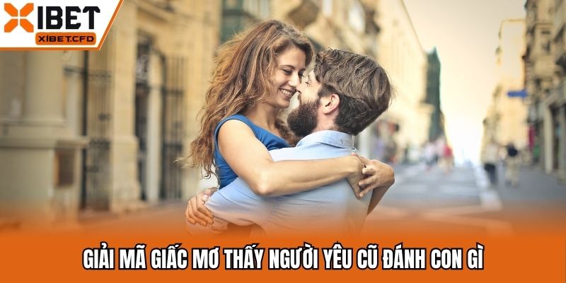 Giải mã giấc mơ thấy người yêu cũ đánh con gì