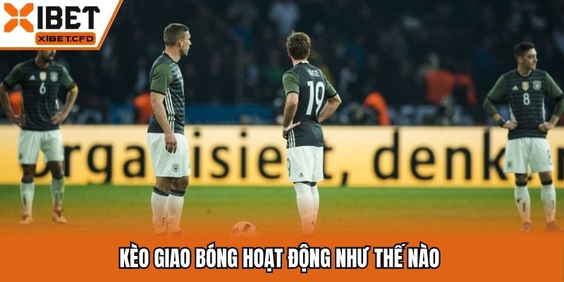 Kèo giao bóng hoạt động như thế nào