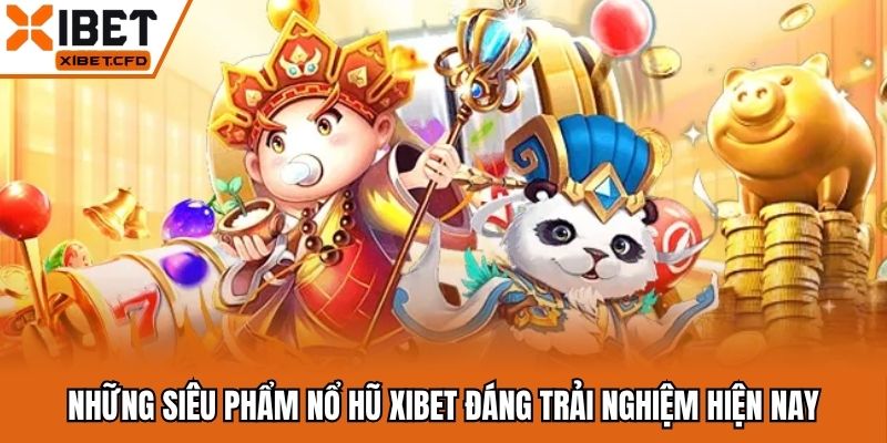 Những siêu phẩm nổ hũ Xibet đáng trải nghiệm hiện nay
