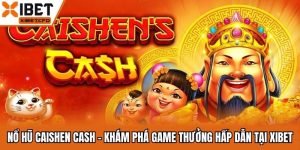 Nổ Hũ Caishen Cash - Khám Phá Game Thưởng Hấp Dẫn Tại Xibet