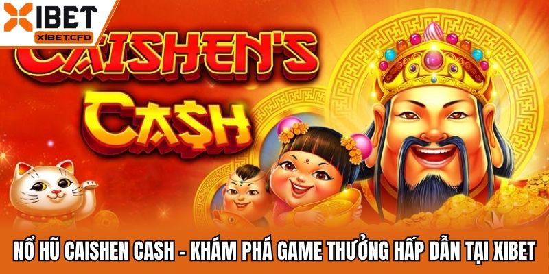 Nổ Hũ Caishen Cash - Khám Phá Game Thưởng Hấp Dẫn Tại Xibet