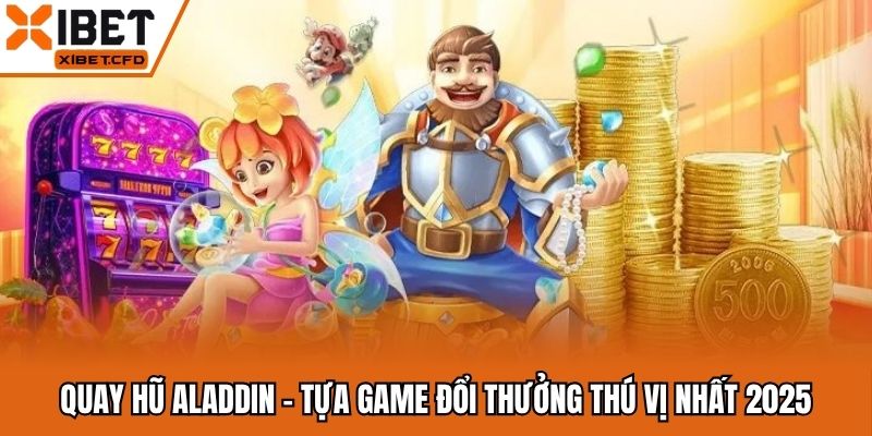 Quay Hũ Aladdin - Tựa Game Đổi Thưởng Thú Vị Nhất 2025