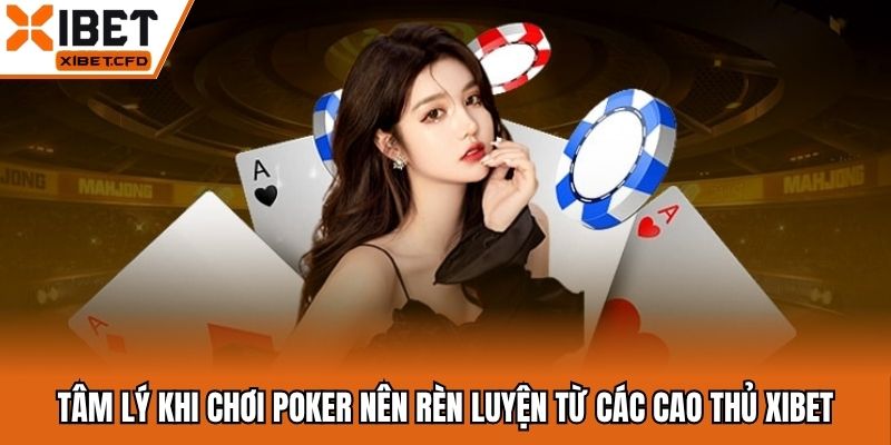 Tâm Lý Khi Chơi Poker Nên Rèn Luyện Từ Các Cao Thủ Xibet