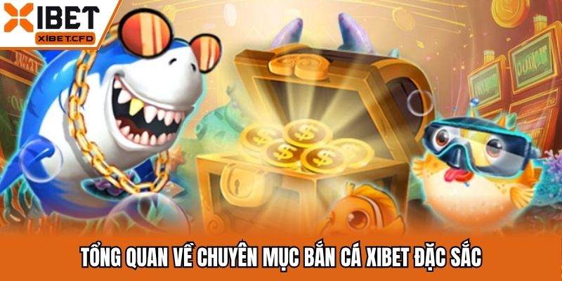Tổng quan về chuyên mục bắn cá Xibet đặc sắc
