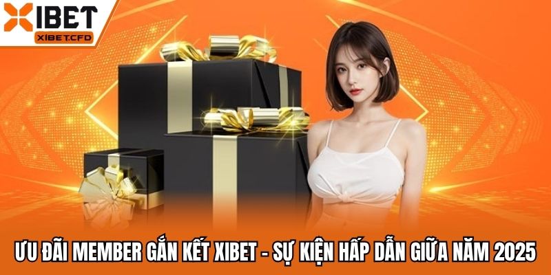 Ưu Đãi Member Gắn Kết Xibet - Sự Kiện Hấp Dẫn Giữa Năm 2025