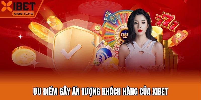 Ưu điểm gây ấn tượng khách hàng của Xibet
