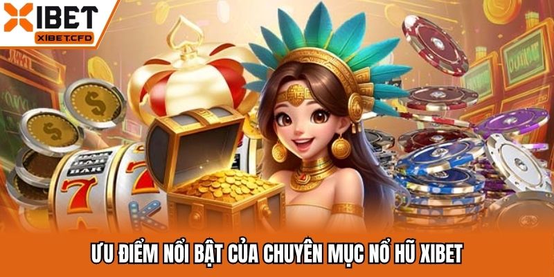 Ưu điểm nổi bật của chuyên mục nổ hũ Xibet